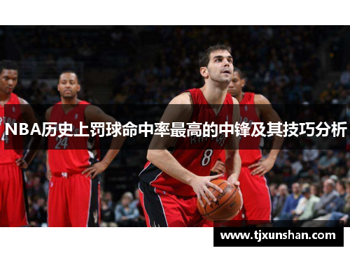 NBA历史上罚球命中率最高的中锋及其技巧分析