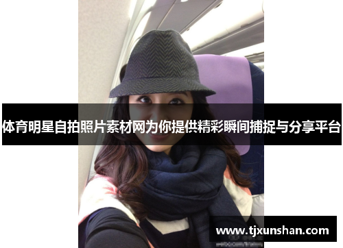 体育明星自拍照片素材网为你提供精彩瞬间捕捉与分享平台