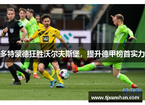 多特蒙德狂胜沃尔夫斯堡,提升德甲榜首实力