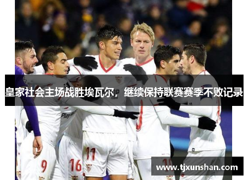 皇家社会主场战胜埃瓦尔，继续保持联赛赛季不败记录