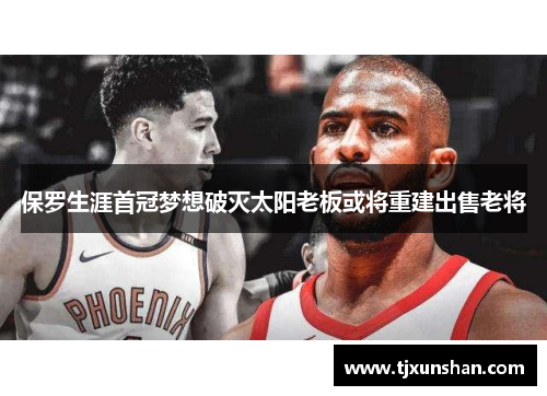 保罗生涯首冠梦想破灭太阳老板或将重建出售老将